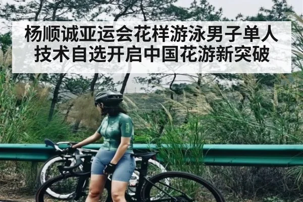 杨顺诚亚运会花样游泳男子单人技术自选开启中国花游新突破