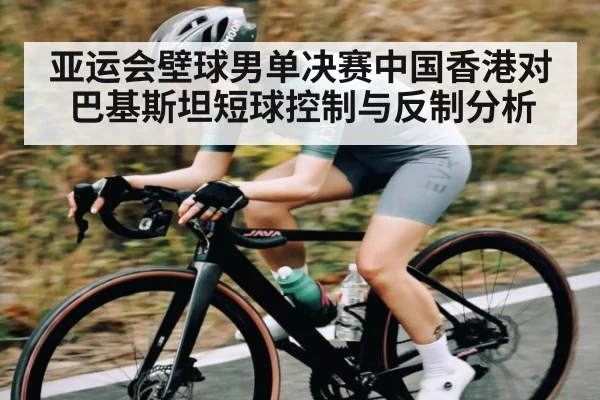 亚运会壁球男单决赛中国香港对巴基斯坦短球控制与反制分析
