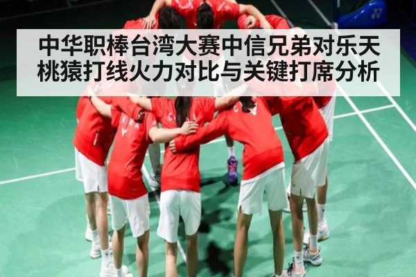 中华职棒台湾大赛中信兄弟对乐天桃猿打线火力对比与关键打席分析