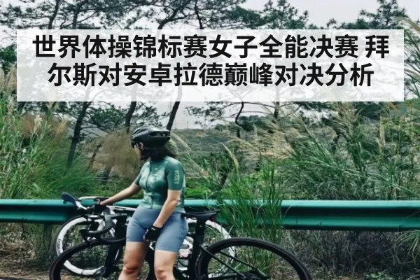 世界体操锦标赛女子全能决赛 拜尔斯对安卓拉德巅峰对决分析